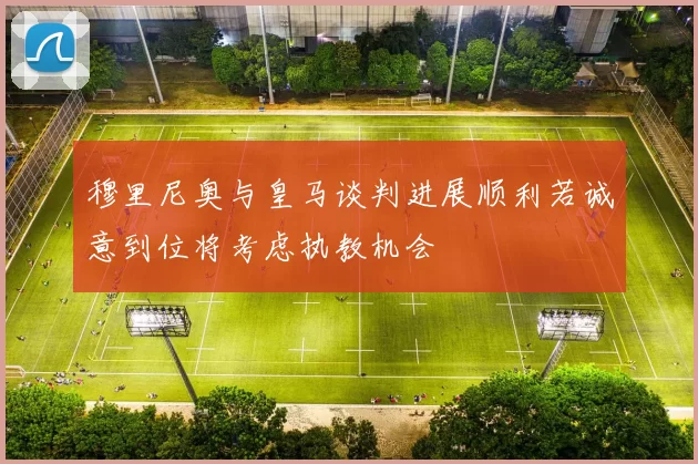 穆里尼奥与皇马谈判进展顺利若诚意到位将考虑执教机会